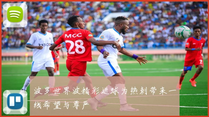 波罗世界波精彩进球为热刺带来一线希望与尊严